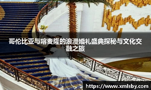 哥伦比亚与喀麦隆的浪漫婚礼盛典探秘与文化交融之旅