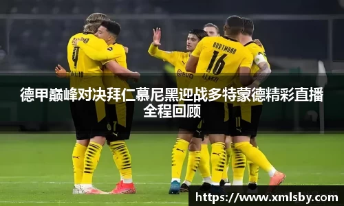 德甲巅峰对决拜仁慕尼黑迎战多特蒙德精彩直播全程回顾