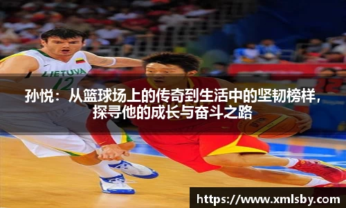 孙悦：从篮球场上的传奇到生活中的坚韧榜样，探寻他的成长与奋斗之路