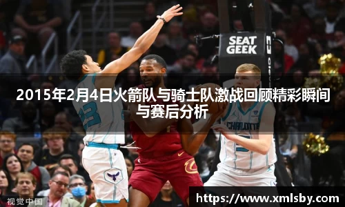 2015年2月4日火箭队与骑士队激战回顾精彩瞬间与赛后分析