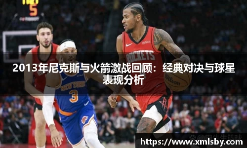 2013年尼克斯与火箭激战回顾：经典对决与球星表现分析