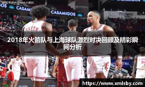 2018年火箭队与上海球队激烈对决回顾及精彩瞬间分析