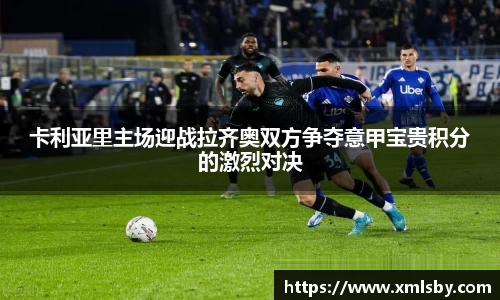 卡利亚里主场迎战拉齐奥双方争夺意甲宝贵积分的激烈对决