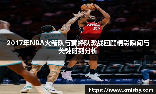 2017年NBA火箭队与黄蜂队激战回顾精彩瞬间与关键时刻分析