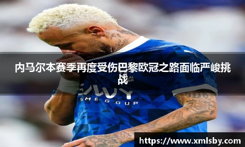 内马尔本赛季再度受伤巴黎欧冠之路面临严峻挑战