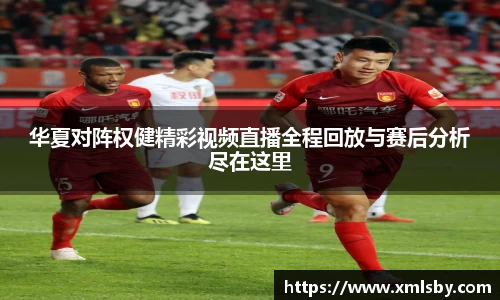 华夏对阵权健精彩视频直播全程回放与赛后分析尽在这里