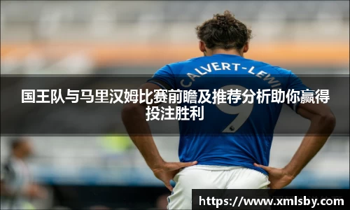 国王队与马里汉姆比赛前瞻及推荐分析助你赢得投注胜利
