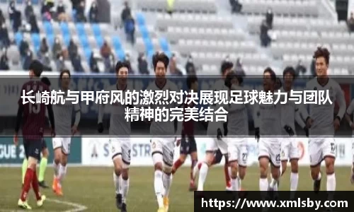 长崎航与甲府风的激烈对决展现足球魅力与团队精神的完美结合