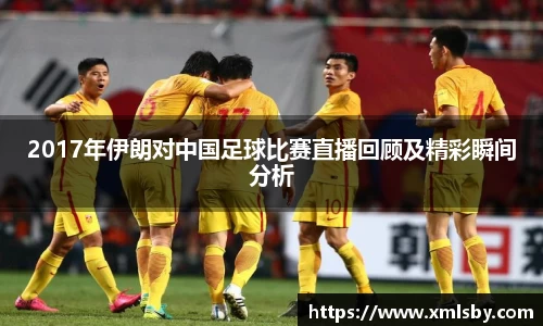 2017年伊朗对中国足球比赛直播回顾及精彩瞬间分析