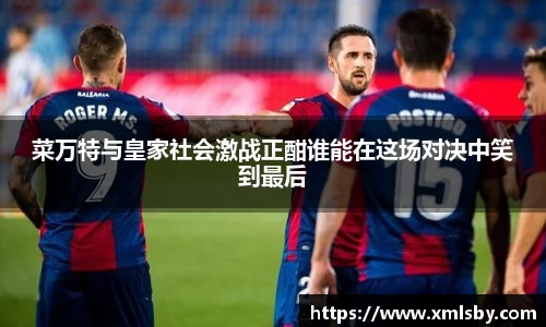 菜万特与皇家社会激战正酣谁能在这场对决中笑到最后