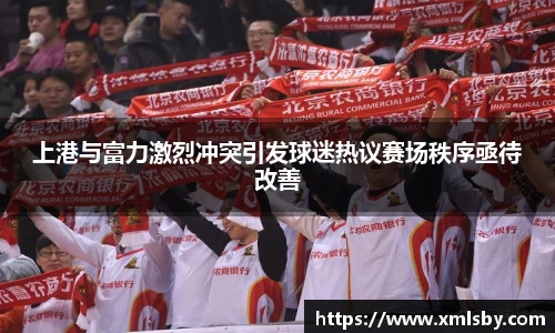 上港与富力激烈冲突引发球迷热议赛场秩序亟待改善