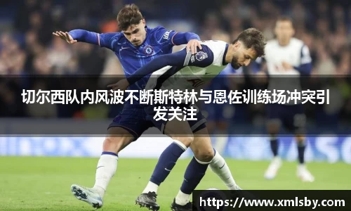 切尔西队内风波不断斯特林与恩佐训练场冲突引发关注