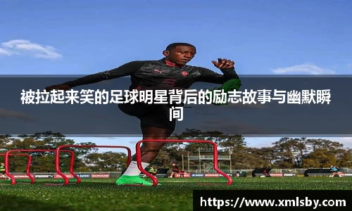 被拉起来笑的足球明星背后的励志故事与幽默瞬间