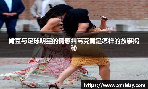 肯豆与足球明星的情感纠葛究竟是怎样的故事揭秘