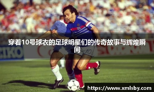 穿着10号球衣的足球明星们的传奇故事与辉煌瞬间