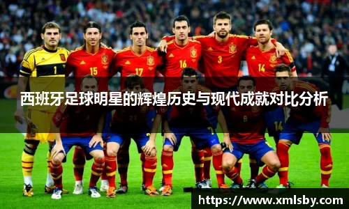 西班牙足球明星的辉煌历史与现代成就对比分析