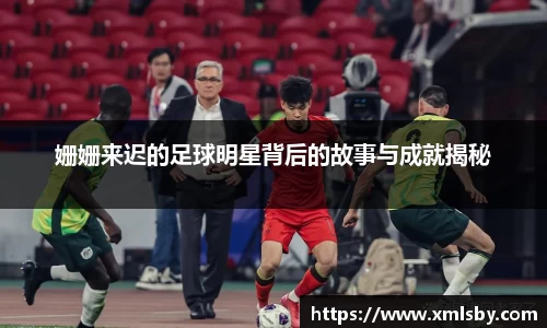 姗姗来迟的足球明星背后的故事与成就揭秘