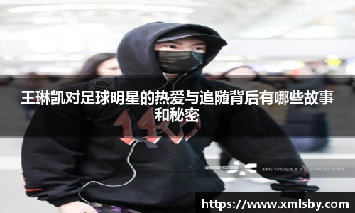 王琳凯对足球明星的热爱与追随背后有哪些故事和秘密